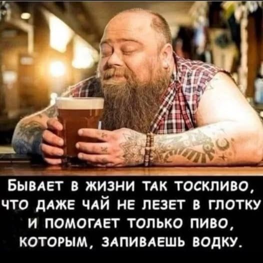 Бывает в жизни так тоскливо, что даже чай не лезет в глотку и помогает только пиво, которым, запиваешь водку.