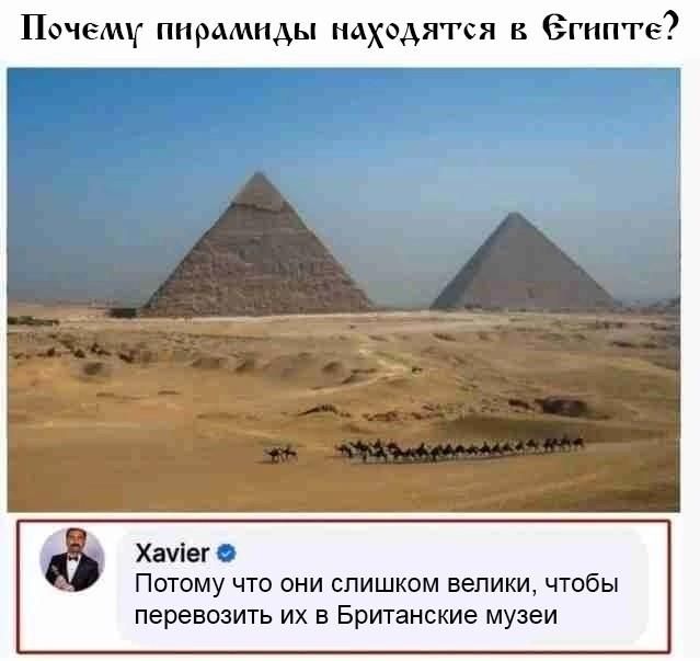 Почему пирамиды находятся в Египте? Xavier: Потому что они слишком велики, чтобы перевозить их в Британские музеи
