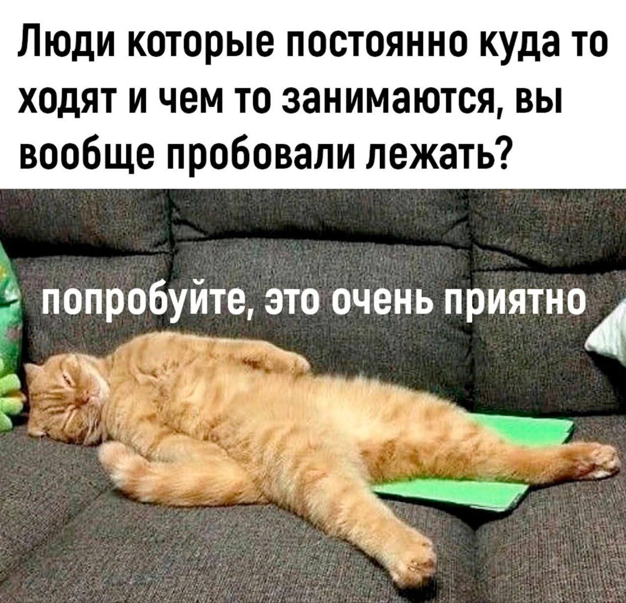 Люди которые постоянно куда то ходят и чем то занимаются, вы вообще пробовали лежать? попробуйте, это очень приятно