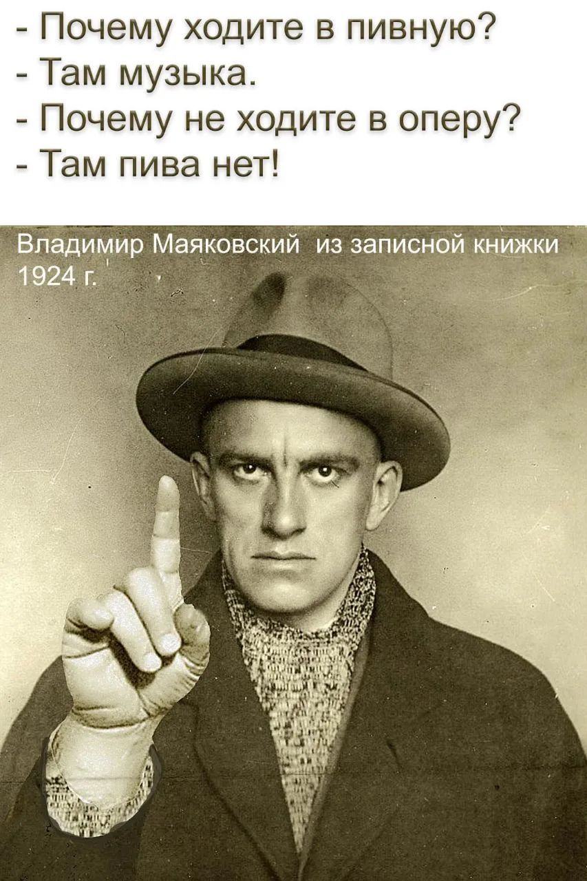 - Почему ходите в пивную? - Там музыка. - Почему не ходите в оперу? - Там пива нет! Владимир Маяковский из записной книжки 1924 г.