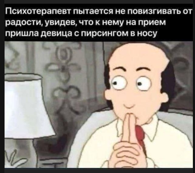 Психотерапевт пытается не повизгивать от радости, увидев, что к нему на прием пришла девица с пирсингом в носу