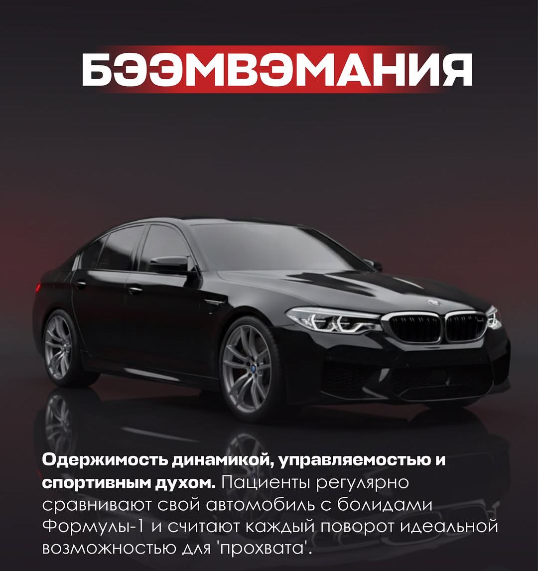 БЭЭМВЭМАНИЯ Одержимость динамикой, управляемостью и спортивным духом. Пациенты регулярно сравнивают свой автомобиль с болидами Формулы-1 и считают каждый поворот идеальной возможностью для 'прохвата'.