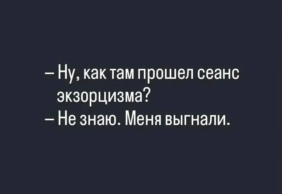 — Ну, как там прошел сеанс экзорцизма? — Не знаю. Меня выгнали.