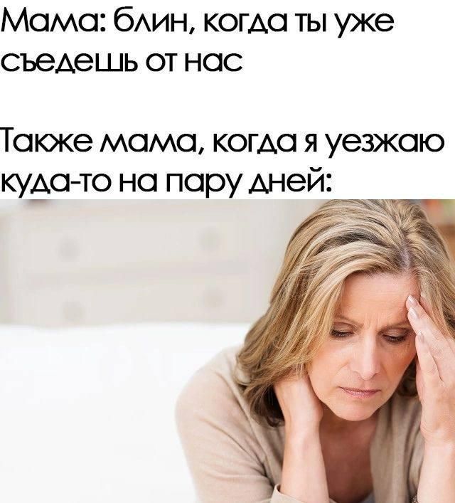 Мама: блин, когда ты уже съедешь от нас. Также мама, когда я уезжаю куда-то на пару дней: [изображение женщины, выглядящей расстроенной и держащейся за голову]