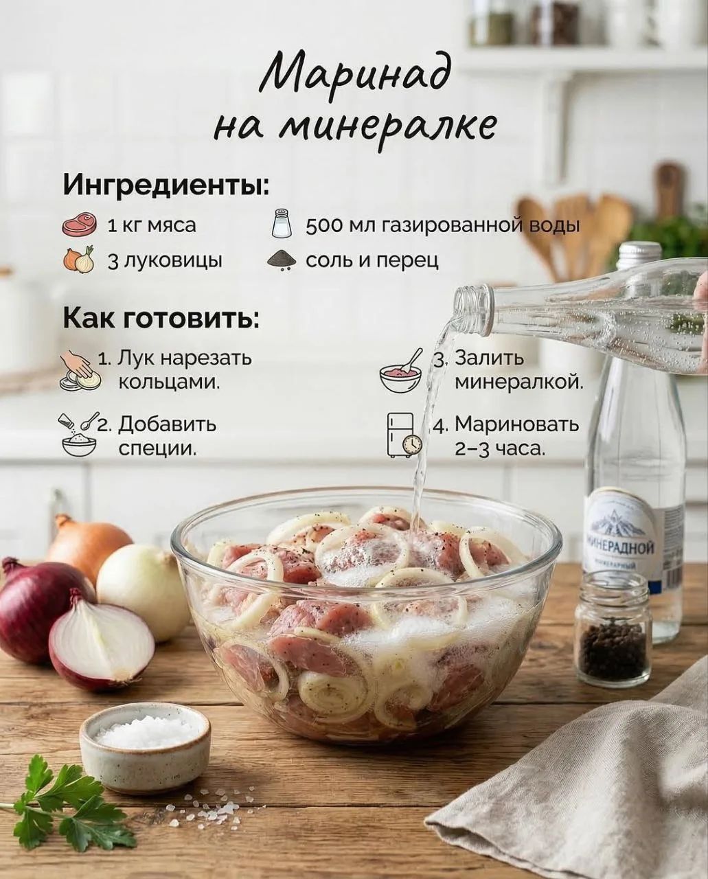 Маринад на минералке Ингредиенты: 1 кг мяса 3 луковицы 500 мл газированной воды соль и перец Как готовить: 1. Лук нарезать кольцами. 2. Добавить специи. 3. Залить минералкой. 4. Мариновать 2-3 часа.