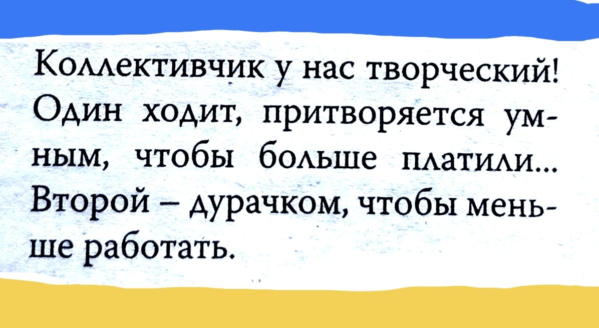 Коллективчик у нас творческий! Один ходит, притворяется умным, чтобы больше платили... Второй – дурачком, чтобы меньше работать.