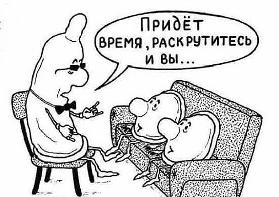 Придёт время, раскрутитесь и вы...