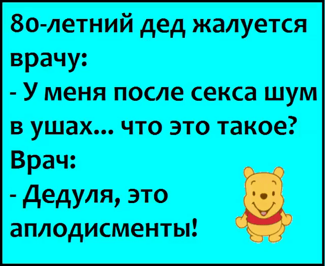 80-летний дед жалуется врачу: - У меня после секса шум в ушах... что это такое? Врач: - Дедуля, это аплодисменты!