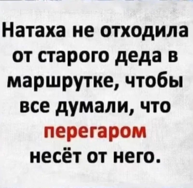 Натаха не отходила от старого деда в маршрутке, чтобы все думали, что перегаром несёт от него.