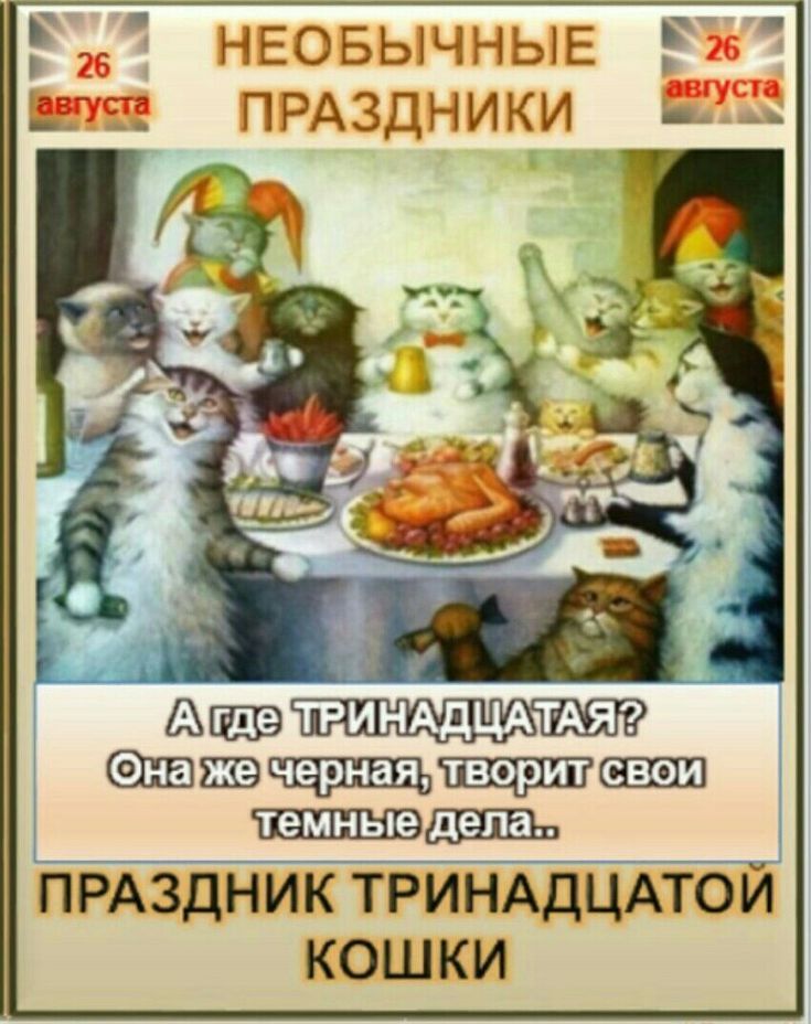 26 августа НЕОБЫЧНЫЕ ПРАЗДНИКИ 26 августа А где ТРИНАДЦАТАЯ? Она же черная, творит свои темные дела.. ПРАЗДНИК ТРИНАДЦАТОЙ КОШКИ