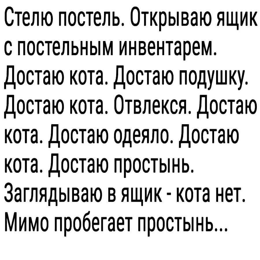 Стелю постель. Открываю ящик с постельным инвентарем. Достаю кота. Достаю подушку. Достаю кота. Отвлекся. Достаю кота. Достаю одеяло. Достаю кота. Достаю простынь. Заглядываю в ящик - кота нет. Мимо пробегает простынь...