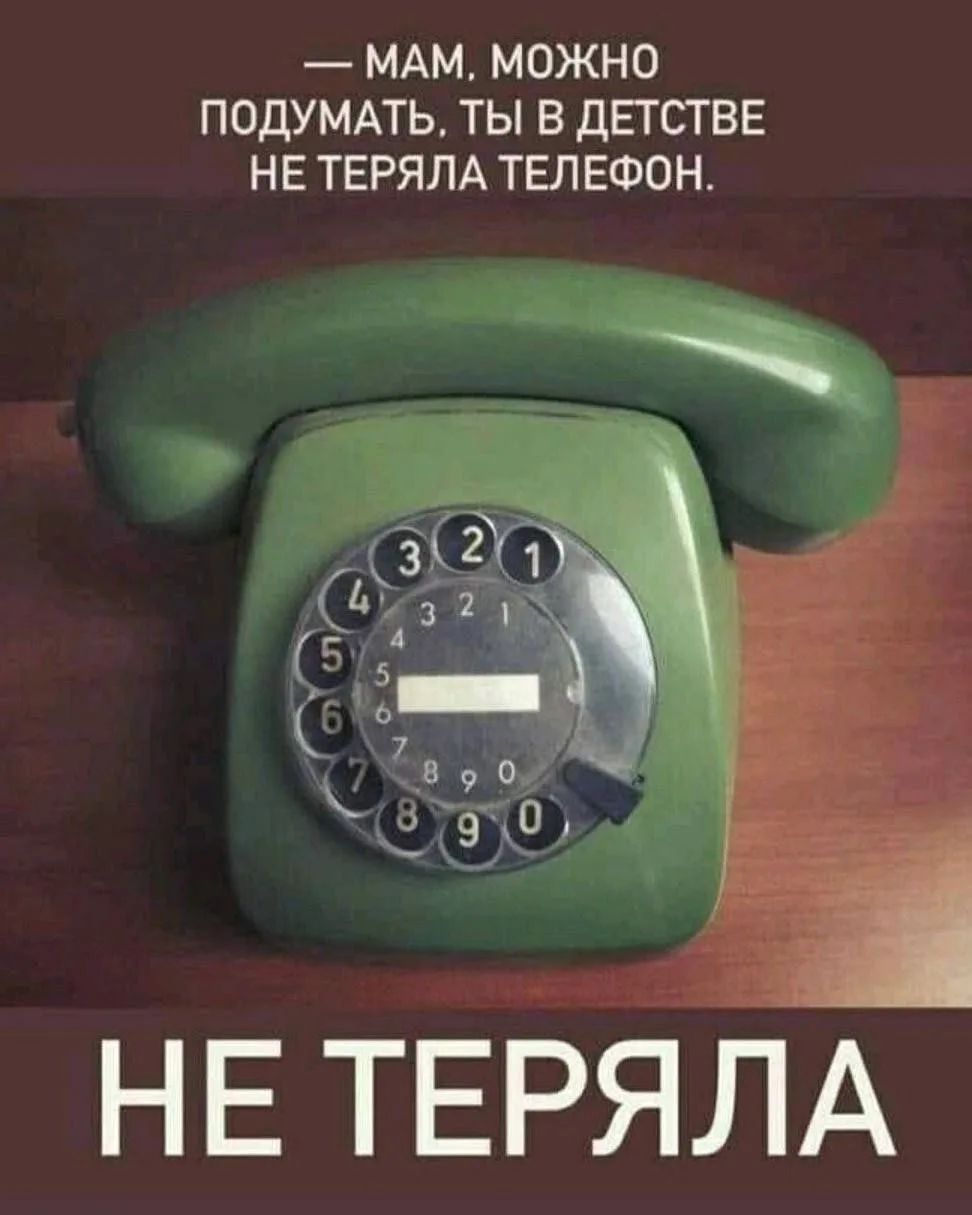 МАМ, МОЖНО ПОДУМАТЬ, ТЫ В ДЕТСТВЕ НЕ ТЕРЯЛА ТЕЛЕФОН. НЕ ТЕРЯЛА