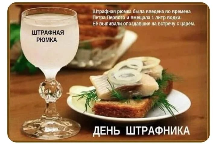 ШТРАФНАЯ РЮМКА. Штрафная рюмка была введена во времена Петра Первого и вмещала 1 литр водки. Её выпивали опоздавшие на встречу с царём. ДЕНЬ ШТРАФНИКА