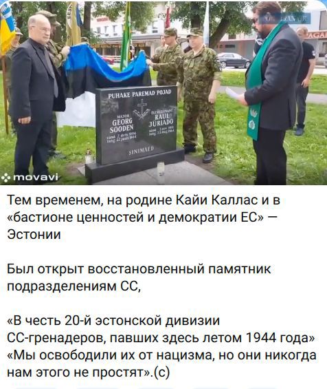 PUHAKE PAREMAD POJAD MAJOR GEORG SOODEN RAUL JURIADO SINIMAED Тем временем, на родине Кайи Каллас и в «бастионе ценностей и демократии ЕС» — Эстонии Был открыт восстановленный памятник подразделениям СС, «В честь 20-й эстонской дивизии СС-гренадеров, павших здесь летом 1944 года» «Мы освободили их от нацизма, но они никогда нам этого не