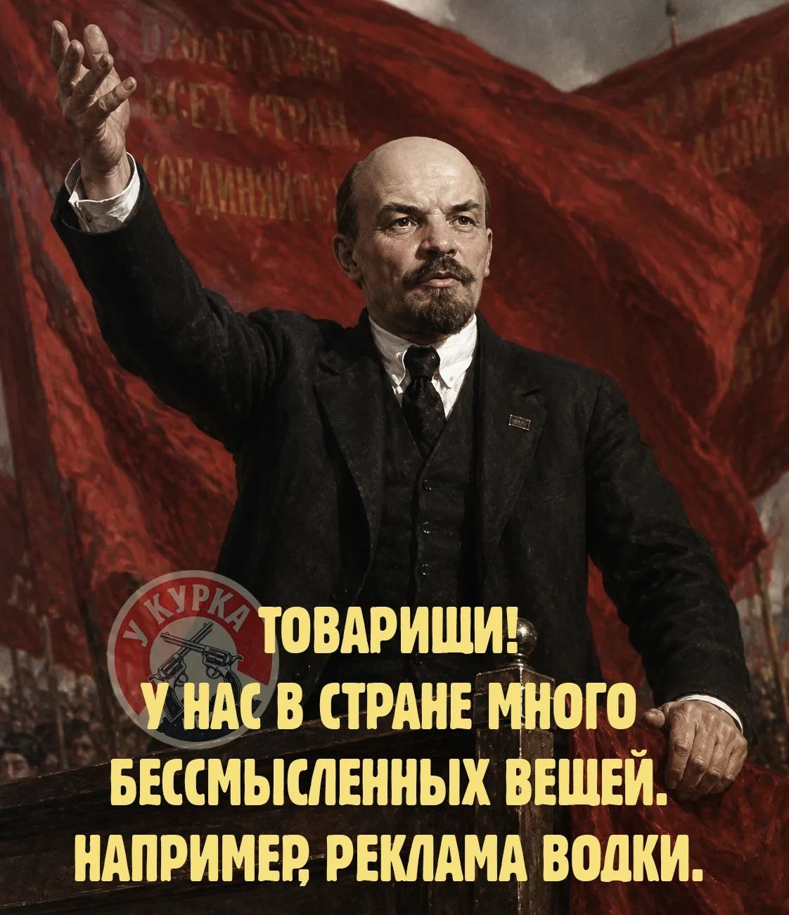 ПРОЛЕТАРИИ ВСЕХ СТРАН, СОЕДИНЯЙТЕСЬ! У КУРКА ТОВАРИЩИ! У НАС В СТРАНЕ МНОГО БЕССМЫСЛЕННЫХ ВЕЩЕЙ. НАПРИМЕР, РЕКЛАМА ВОДКИ.
