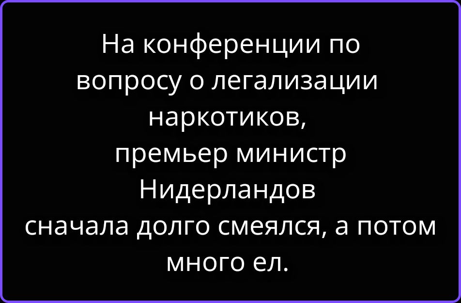 На конференции по вопросу о легализации наркотиков, премьер министр Нидерландов сначала долго смеялся, а потом много ел.