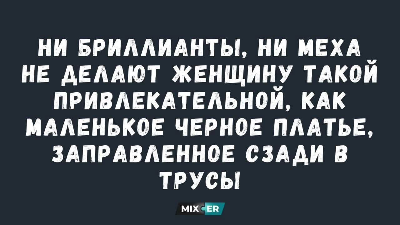 НИ БРИЛЛИАНТЫ, НИ МЕХА НЕ ДЕЛАЮТ ЖЕНЩИНУ ТАКОЙ ПРИВЛЕКАТЕЛЬНОЙ, КАК МАЛЕНЬКОЕ ЧЕРНОЕ ПЛАТЬЕ, ЗАПРАВЛЕННОЕ СЗАДИ В ТРУСЫ
