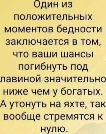 Один из положительных моментов бедности заключается в том, что ваши шансы погибнуть под лавиной значительно ниже чем у богатых. А утонуть на яхте, так вообще стремятся к нулю.