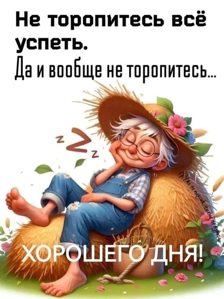 Не торопитесь всё успеть. Да и вообще не торопитесь... ХОРОШЕГО ДНЯ!