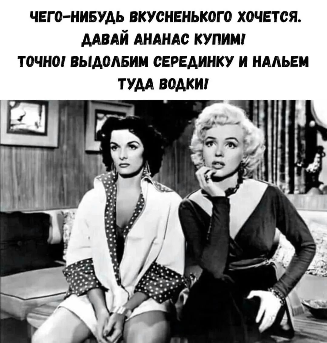 Чего-нибудь вкусненького хочется. Давай ананас купим! Точно! Выдолбим серединку и нальем туда водки!