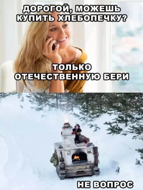 Дорогой, можешь купить хлебопечку? Только отечественную бери. Не вопрос.