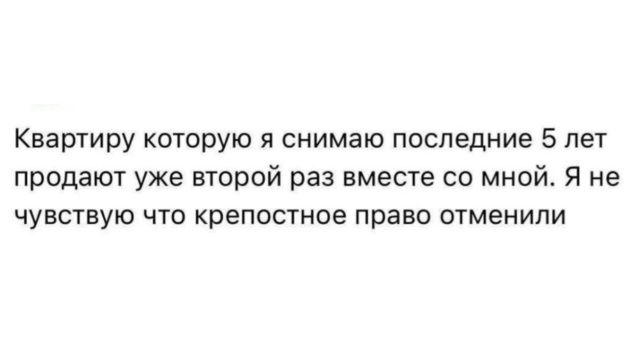 Квартиру которую я снимаю последние 5 лет продают уже второй раз вместе со мной. Я не чувствую что крепостное право отменили