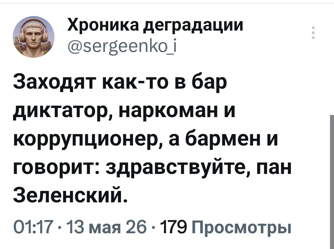 Хроника деградации @sergeenko_i Заходят как-то в бар диктатор, наркоман и коррупционер, а бармен и говорит: здравствуйте, пан Зеленский. 01:17 · 13 мая 26 · 179 Просмотры