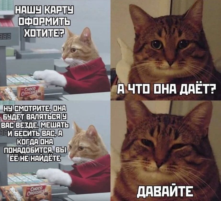 НАШУ КАРТУ ОФОРМИТЬ ХОТИТЕ? А ЧТО ОНА ДАЁТ? НУ СМОТРИТЕ, ОНА БУДЕТ ВАЛЯТЬСЯ У ВАС ВЕЗДЕ, МЕШАТЬ ВАМ И БЕСИТЬ ВАС, А КОГДА ОНА ПОНАДОБИТСЯ, ВЫ ЕЁ НЕ НАЙДЁТЕ ДАВАЙТЕ