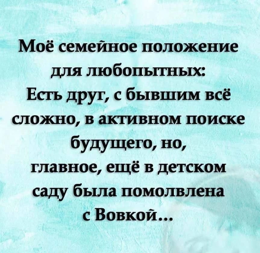 Моё семейное положение для любопытных: Есть друг, с бывшим всё сложно, в активном поиске будущего, но, главное, ещё в детском саду была помолвлена с Вовкой...