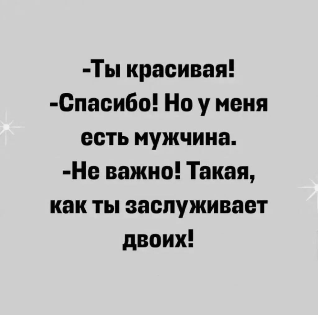 Ты красивая! Спасибо! Но у меня есть мужчина. Не важно! Такая, как ты заслуживает двоих!