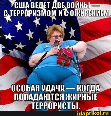 США ведет две войны — с терроризмом и с ожирением. Особая удача — когда попадаются жирные террористы.