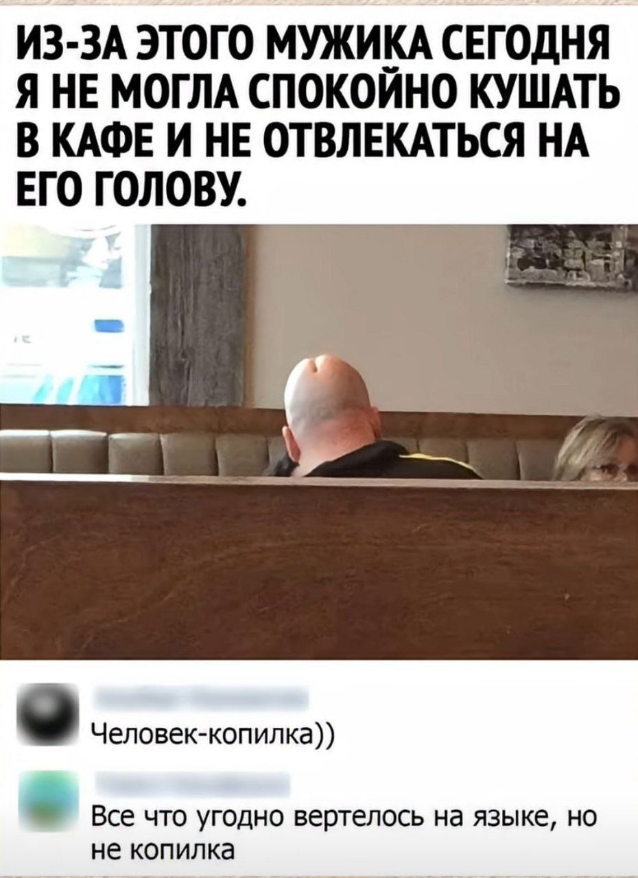 ИЗ-ЗА ЭТОГО МУЖИКА СЕГОДНЯ Я НЕ МОГЛА СПОКОЙНО КУШАТЬ В КАФЕ И НЕ ОТВЛЕКАТЬСЯ НА ЕГО ГОЛОВУ. Человек-копилка)) Все что угодно вертелось на языке, но не копилка
