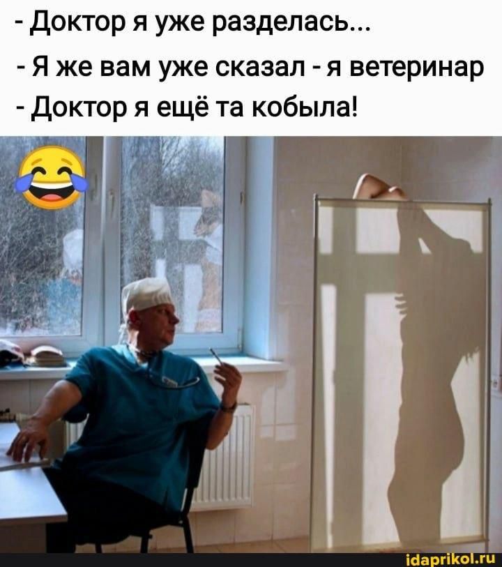 - Доктор я уже разделась... - Я же вам уже сказал - я ветеринар - Доктор я ещё та кобыла!
