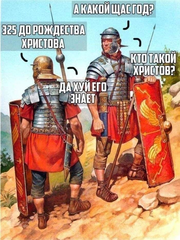 А какой щас год? 325 до Рождества Христова. Кто такой Христов? Да хуй его знает.