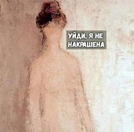 УЙДИ, Я НЕ НАКРАШЕНА
