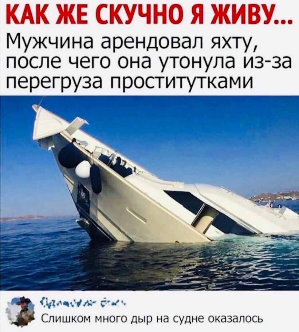 КАК ЖЕ СКУЧНО Я ЖИВУ... Мужчина арендовал яхту, после чего она утонула из-за перегруза проститутками Слишком много дыр на судне оказалось
