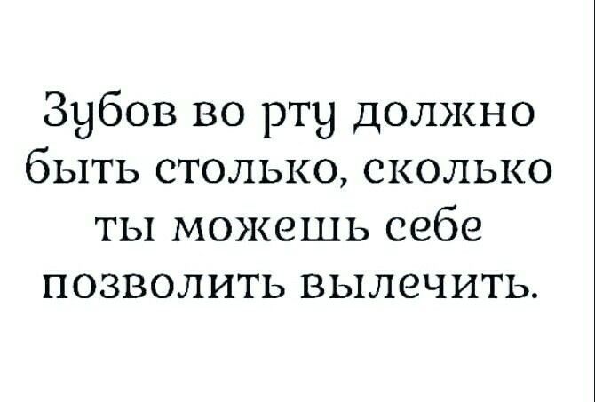 Зубов во рту должно быть столько, сколько ты можешь себе позволить вылечить.