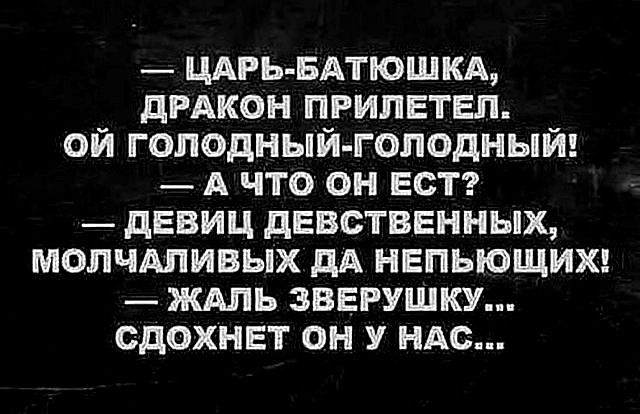 Царь-батюшка, дракон прилетел. Ой голодный-голодный! А что он ест? Девиц девственных, молчаливых да непьющих! Жаль зверушку... Сдохнет он у нас...