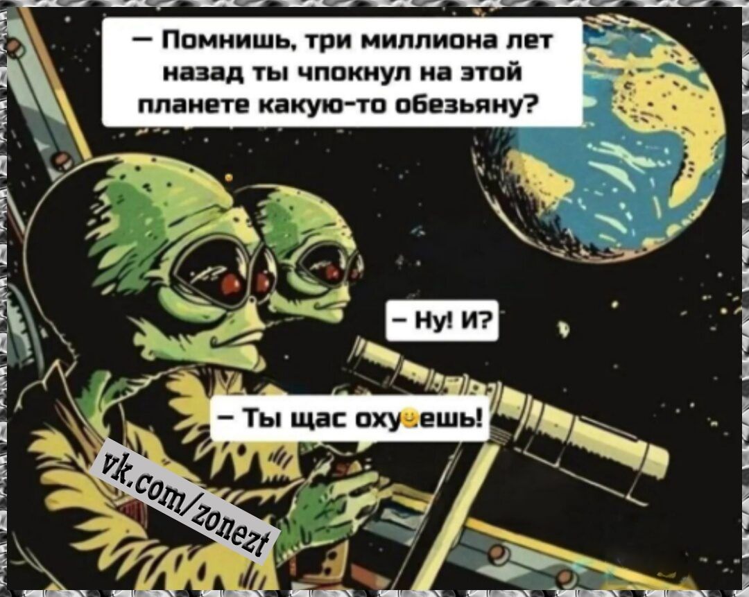 – Помнишь, три миллиона лет назад ты чпокнул на этой планете какую-то обезьяну? – Ну! И? – Ты щас охуеешь!