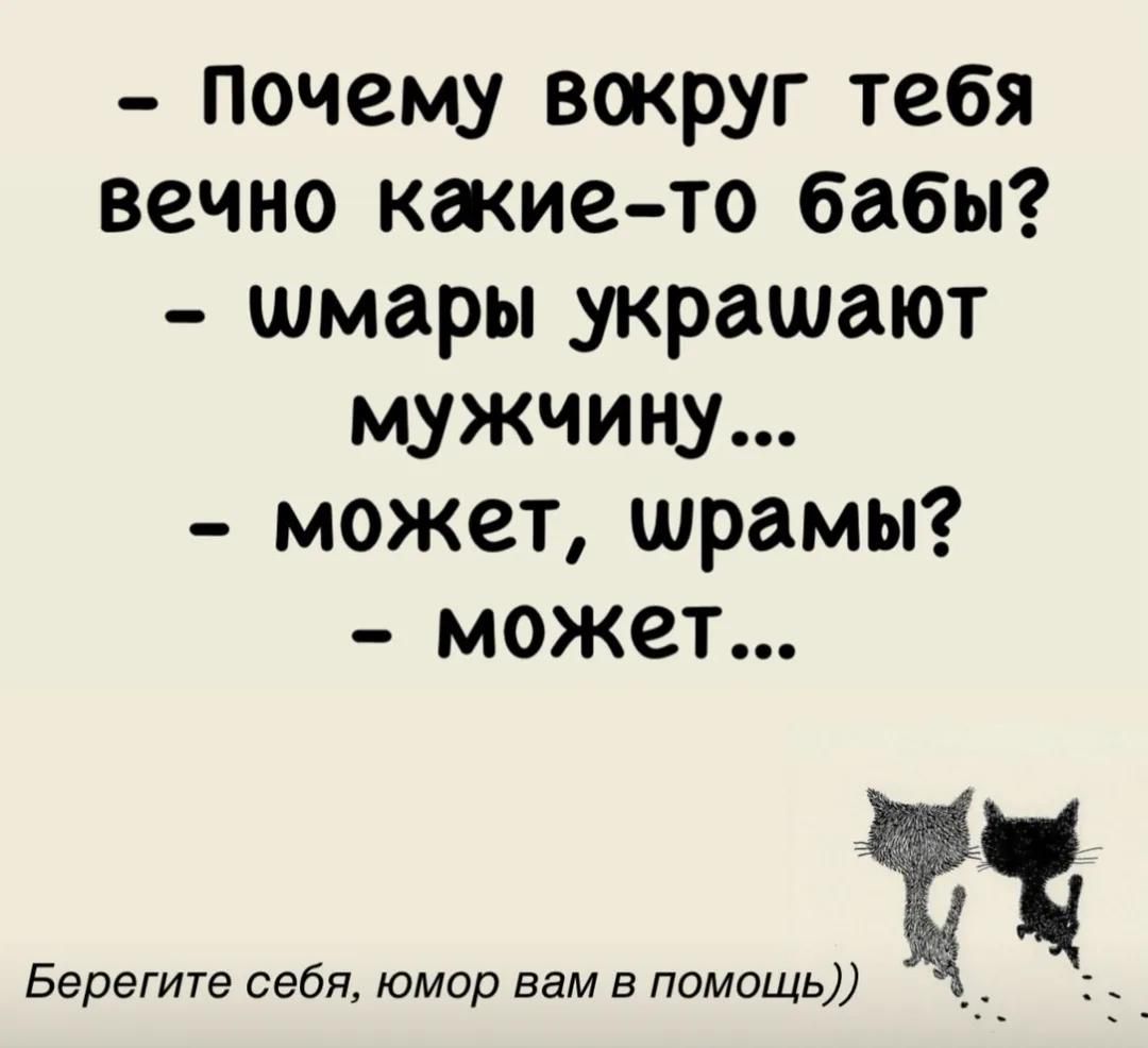 - Почему вокруг тебя вечно какие-то бабы?
- Шмары украшают мужчину...
- Может, шрамы?
- Может...
Берегите себя, юмор вам в помощь))