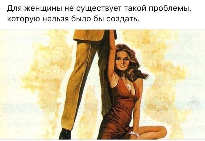 Для женщины не существует такой проблемы, которую нельзя было бы создать.