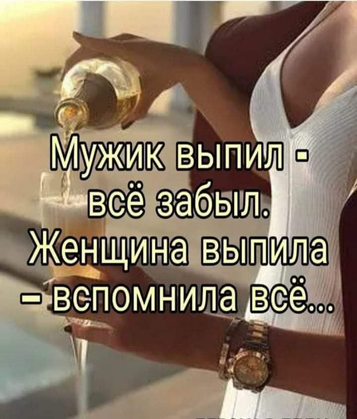 Мужик выпил - всё забыл. Женщина выпила - вспомнила всё...