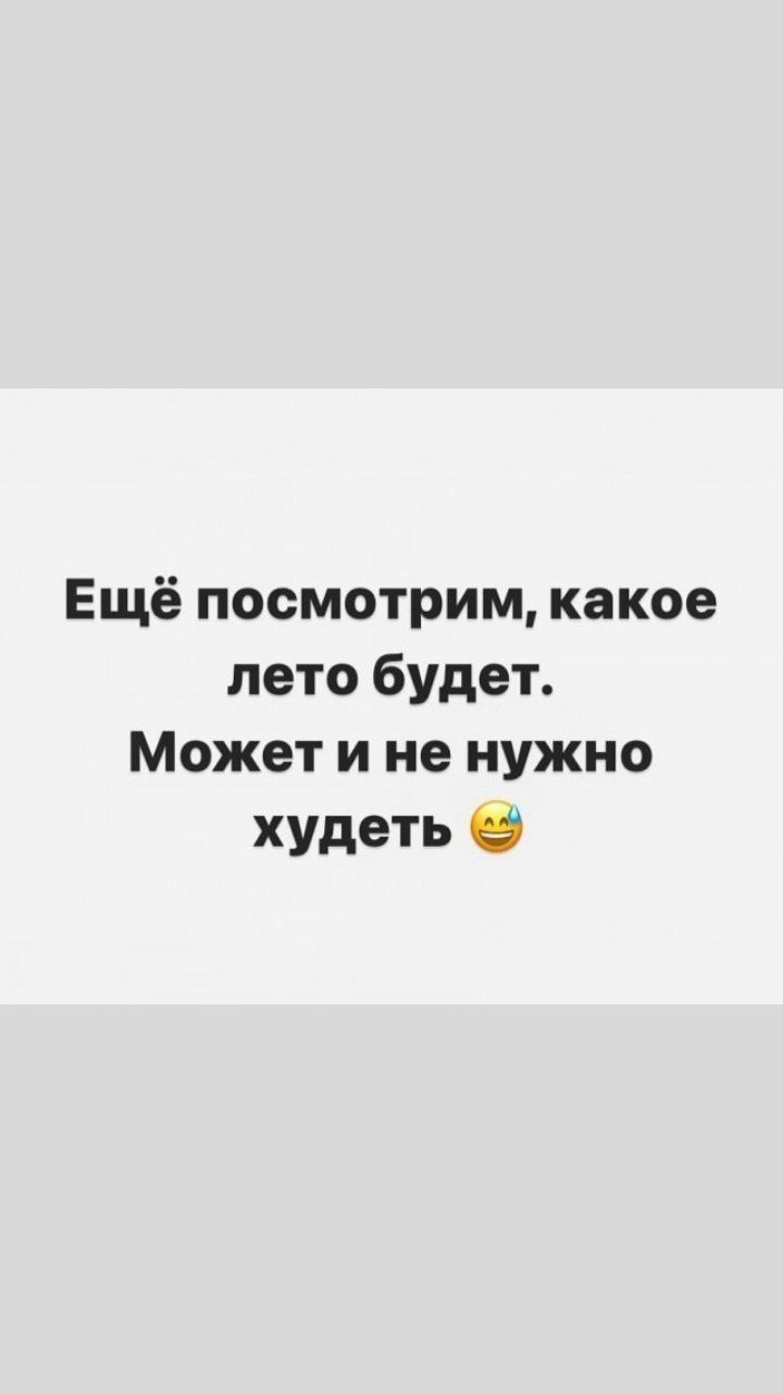 Ещё посмотрим, какое лето будет. Может и не нужно худеть 😉