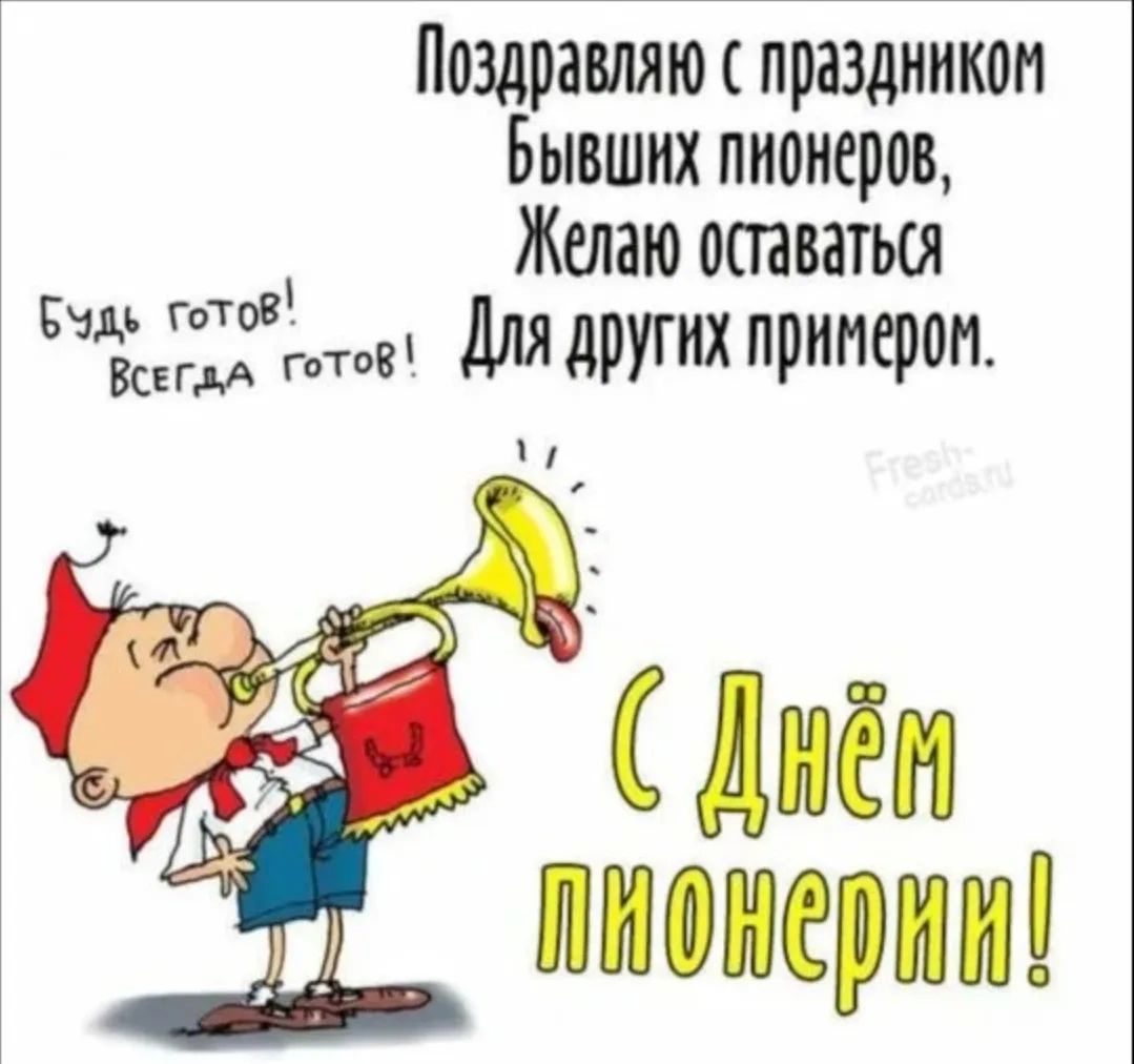 Поздравляю с праздником бывших пионеров, Желаю оставаться Для других примером. Будь готов! Всегда готов! С Днём пионерии! Fresh-cards.ru