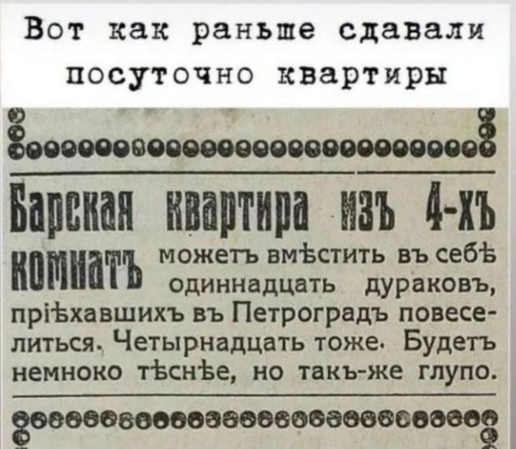Вот как раньше сдавали посуточно квартиры. Барская квартира изъ 4-хъ комнатъ можетъ вмѣстить въ себѣ одиннадцать дураковъ, пріѣхавшихъ въ Петроградъ повеселится. Четырнадцать тоже. Будетъ немноко тѣснѣе, но такъ-же глупо.