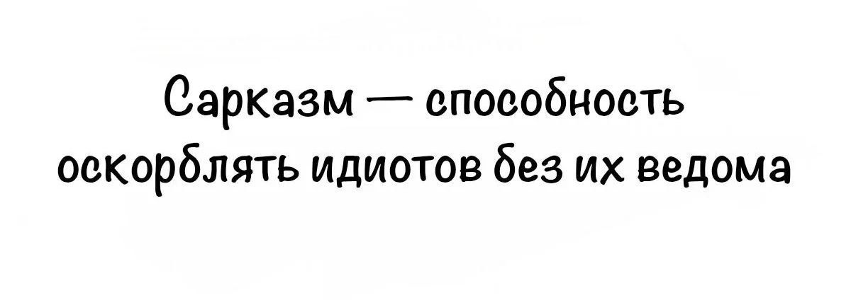 Сарказм — способность оскорблять идиотов без их ведома