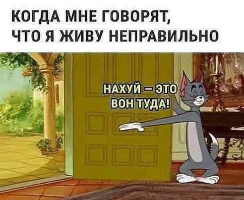 КОГДА МНЕ ГОВОРЯТ, ЧТО Я ЖИВУ НЕПРАВИЛЬНО НАХУЙ – ЭТО ВОН ТУДА!