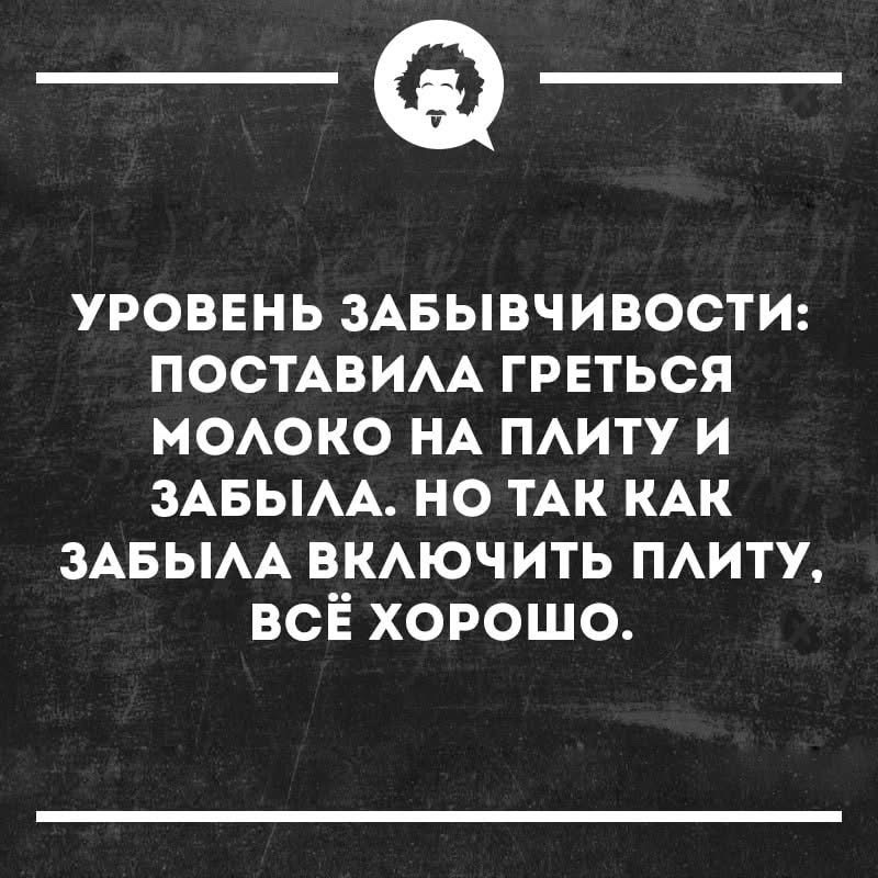 УРОВЕНЬ ЗАБЫВЧИВОСТИ: ПОСТАВИЛА ГРЕТЬСЯ МОЛОКО НА ПЛИТУ И ЗАБЫЛА. НО ТАК КАК ЗАБЫЛА ВКЛЮЧИТЬ ПЛИТУ, ВСЁ ХОРОШО.