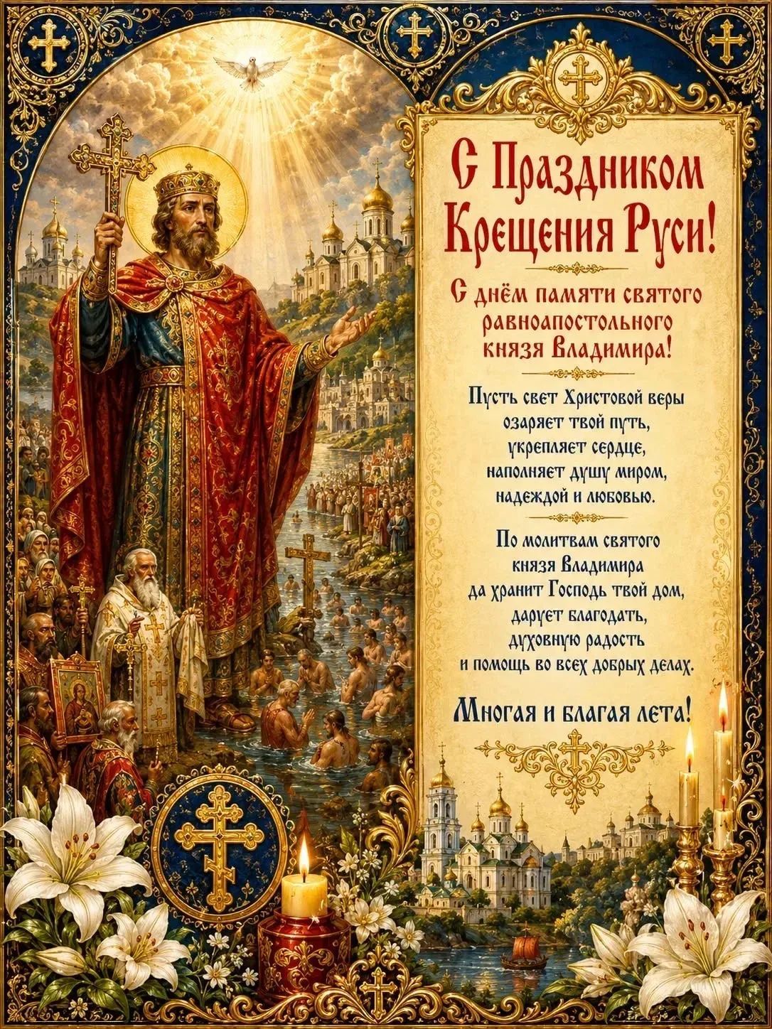 С Праздником Крещения Руси! С днём памяти святого равноапостольного князя Владимира! Пусть свет Христовой веры озаряет твой путь, укрепляет сердце, наполняет душу миром, надеждой и любовью. По молитвам святого князя Владимира да хранит Господь твой дом, дарует благодать, духовную радость и помощь во всех добрых делах. Многая и благая лета!