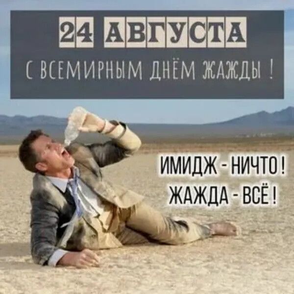 24 АВГУСТА С ВСЕМИРНЫМ ДНЁМ ЖАЖДЫ! ИМИДЖ — НИЧТО! ЖАЖДА — ВСЁ!